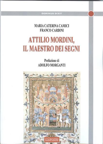 Attilio Mordini. Il maestro dei segni - Maria Camici,Franco Cardini - copertina