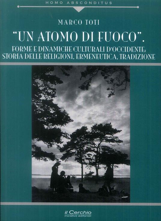 Un atomo di fuoco. Forme e dinamiche e culturali d'occidente. Storia delle religione - Marco Toti - copertina