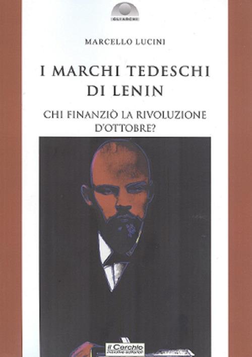 I marchi tedeschi di Lenin. Chi finanziò la Rivoluzione d'Ottobre? - Marcello Lucini - copertina