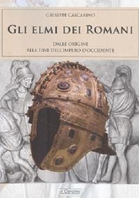 Gli elmi dei romani. Dalle origini alla fine dell'Impero d'Occidente - Giuseppe Cascarino - copertina