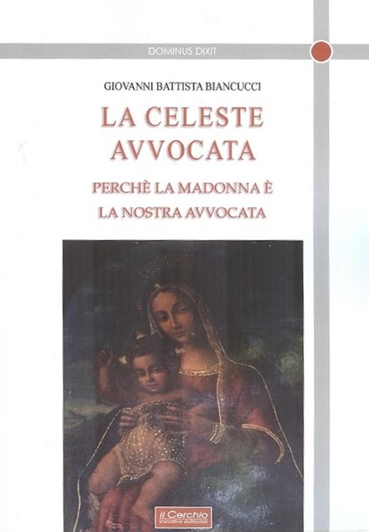 La celeste avvocata. Perché la Madonna è la nostra avvocata - Giovanni Battista Biancucci - copertina