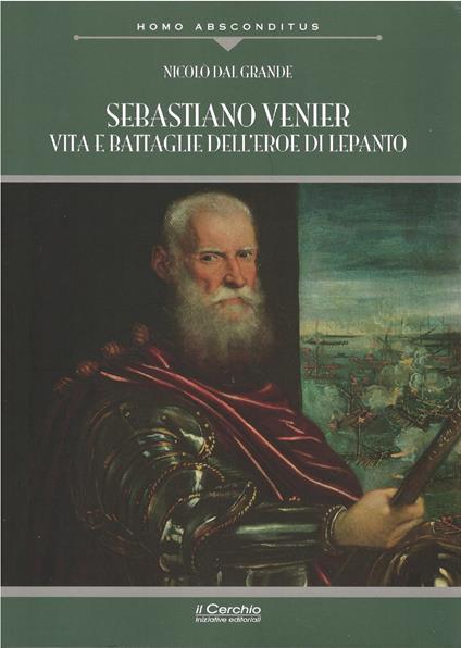 Sebastiano Venier. Vita e battaglie dell'eroe di Lepanto - Nicolò Dal Grande - copertina