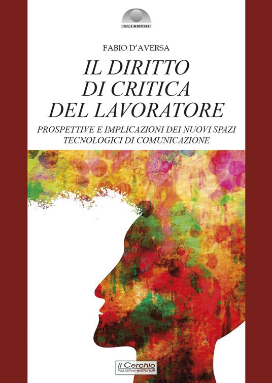 Il diritto di critica del lavoratore. Prospettive e implicazioni dei nuovi spazi tecnologici di comunicazione - Fabio D'Aversa - copertina