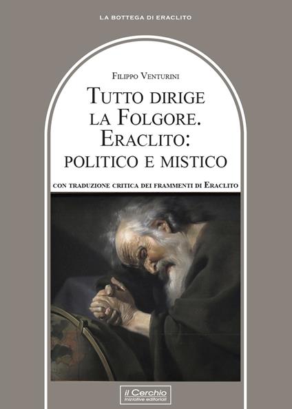 Tutto dirige la folgore. Eraclito: politico e mistico - Filippo Venturini - copertina