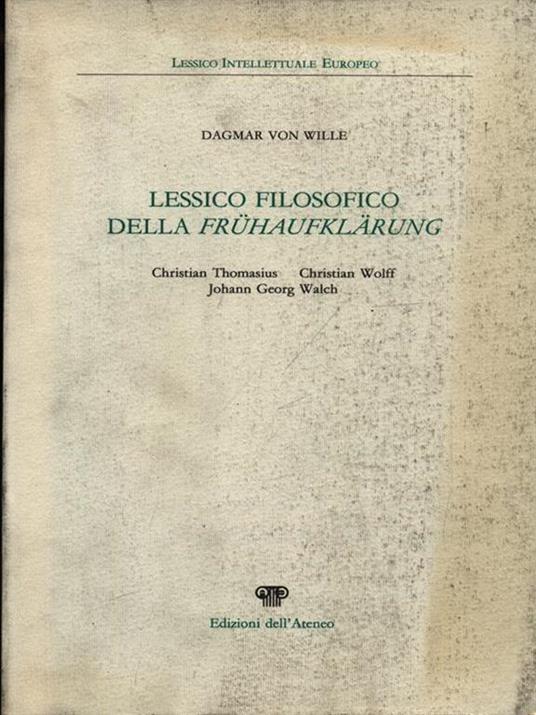 Lessico filosofico della Frühaufflärung. Christian Thomasius, Christian Wolff, Johann Georg Walch - Dagmar von Wille - 2