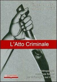 L' atto criminale. Antropologia e scienze forensi per un'indagine sul male - Vincenzo Lusa,Matteo Borrini - copertina