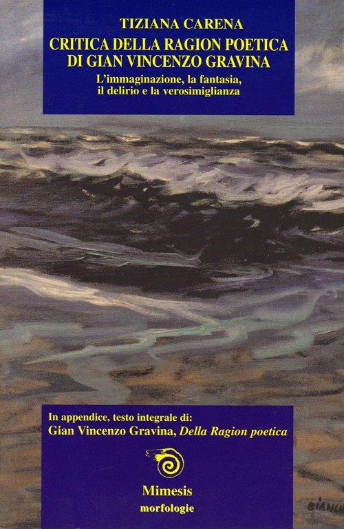Critica della ragion poetica di Gian Vincenzo Gravina. L'immaginazione, la fantasia, il delirio e la verosimiglianza - Tiziana Carena,Gianvincenzo Gravina - copertina