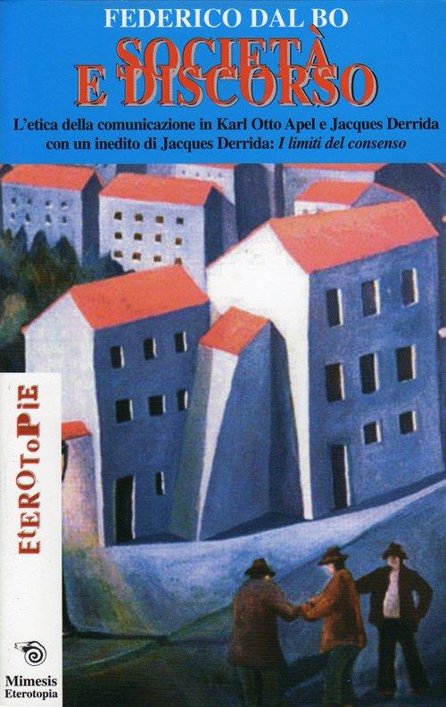 Società e discorso. L'etica della comunicazione in Karl Otto Apel e Jacques Derrida. Con un inedito di Jacques Derrida: I limiti del consenso - Federico Dal Bo,Jacques Derrida - copertina