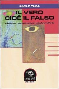 Il vero cioè il falso. Invenzione, riconoscimento e rivelazione nell'arte - Paolo Thea - copertina
