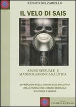 Il velo di Sais. Abuso sessuale e manipolazione analitica. Divagazioni sulle origini dell'industria della tutela dell'abuso sessuale su donne e minori
