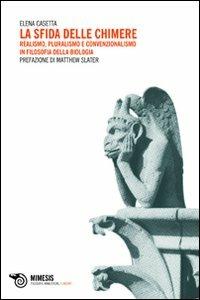 La sfida delle chimere. Realismo, pluralismo e convenzionalismo in filosofia della biologia - Elena Casetta - copertina