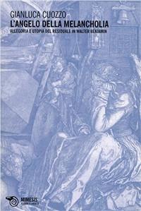 L' angelo della melancholia. Allegoria e utopia del residuale in Walter Benjamin - Gianluca Cuozzo - copertina