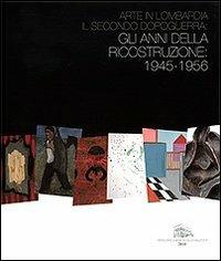 Arte in Lombardia. Il secondo dopoguerra. Gli anni della ricostruzione. 1945-1956 - copertina