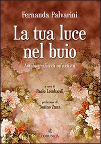 La tua luce nel buio. Autobiografia di un'artista - Fernanda Palvarini - copertina