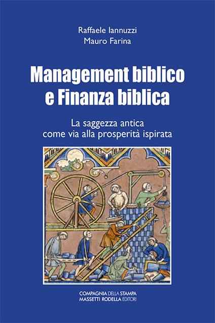 Management biblico e finanza biblica. La saggezza antica come via alla prosperità ispirata - Raffaele Iannuzzi,Mauro Farina - copertina
