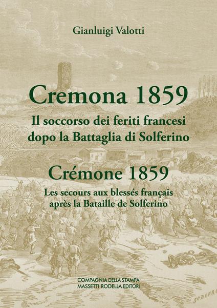 Cremona 1859. Il soccorso dei feriti francesi dopo la Battaglia di Solferino-Crémone 1859. Les secours aux blessés français après la Bataille de Solferino. Ediz. bilingue - Gianluigi Valotti - copertina