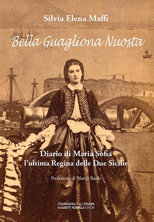 Bella guagliona nuostra. Diario di Maria Sofia l'ultima Regina delle Due Sicilie - Silvia Elena Maffi - copertina