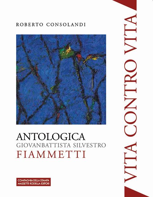 Vita contro vita. Giovanbattista Silvestro Fiammetti. Antologica. Ediz. illustrata - Roberto Consolandi - copertina