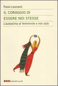 Il coraggio di essere noi stesse. L'autostima al femminile e non solo - Paola Leonardi - copertina