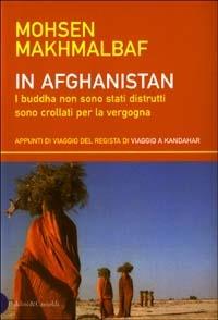 In Afghanistan. I buddha non sono stati distrutti sono crollati per la vergogna. Appunti di viaggio del regista di Viaggio a Kandahar - Mohsen Makhmalbaf - copertina