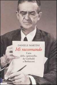 Mi raccomando. L'arte della «spintarella» da Garibaldi a Berlusconi - Daniele Martini - 6