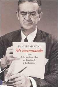 Mi raccomando. L'arte della «spintarella» da Garibaldi a Berlusconi - Daniele Martini - copertina