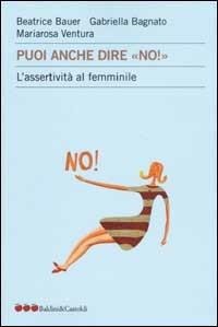 Puoi anche dire «no!». L'assertività al femminile - Beatrice Bauer,Gabriella Bagnato,Mariarosa Ventura - copertina