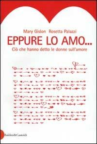 Eppure lo amo. Ciò che hanno detto le donne sull'amore - Mary Gislon,Rosetta Palazzi - copertina