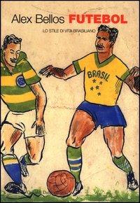 Futebol. Lo stile di vita brasiliano - Alex Bellos - copertina