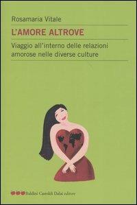 L' amore altrove. Viaggio all'interno delle relazioni amorose nelle diverse culture - Rosamaria Vitale - copertina
