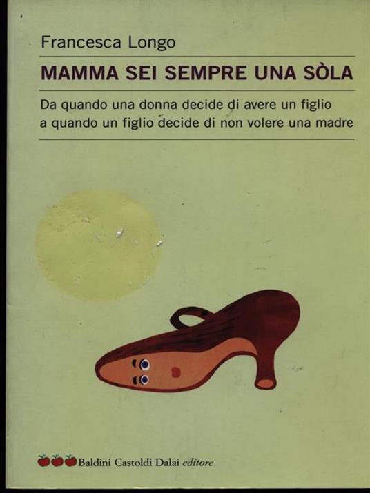 Mamma sei sempre una sòla. Da quando una donna decide di avere un figlio a quando un figlio decide di non volere una madre - Francesca Longo - 2