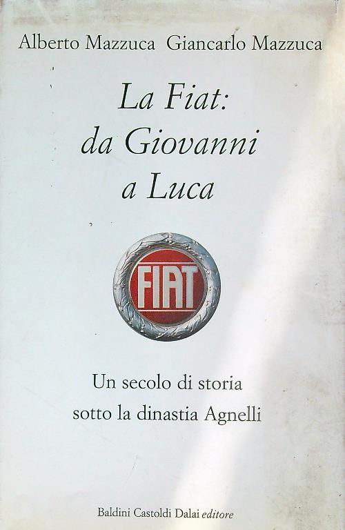 La Fiat: da Giovanni a Luca. Un secolo di storia sotto la dinastia Agnelli