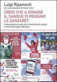 Credi che a donare il sangue ci pensino le zanzare? Comunicazione sociale per la donazione di sangue in Emilia Romagna 2000-2004 - Luigi Ripamonti - copertina