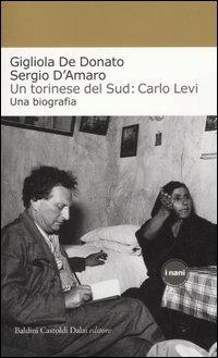 Un torinese del Sud: Carlo Levi. Una biografia - Gigliola De Donato,Sergio D'Amaro - copertina