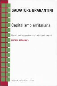 Capitalismo all'italiana. Come i furbi comandano con i soldi degli ingenui - Salvatore Bragantini - copertina