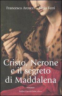 Cristo, Nerone e il segreto di Maddalena - Francesco Arcucci,Katia Ferri - copertina