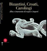 Bizantini, croati, carolingi. Alba e tramonto di regni e imperi - copertina