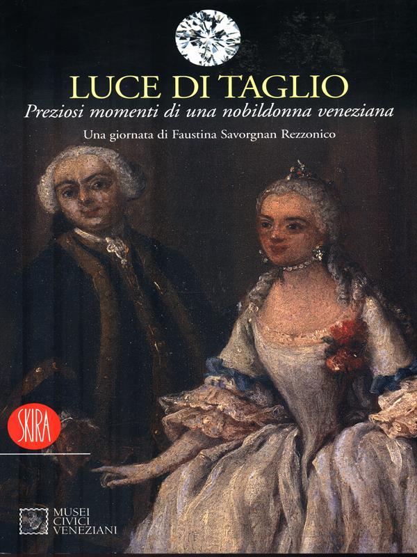 Luce di taglio. Preziosi momenti di una nobildonna veneziana. Una giornata di Faustina Savorgnan Rezzonico