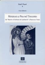 Miniatura a Pisa nel Trecento dal maestro di Eufrasia dei Lanfranchi a Francesco Traini