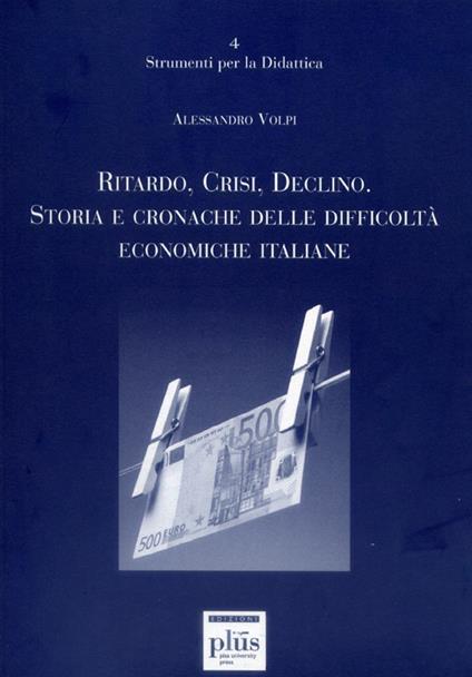 Ritardo, crisi, declino. Storie e cronache delle difficoltà economiche italiane - Alessandro Volpi - copertina