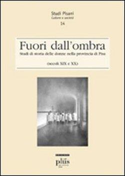 Fuori dall'ombra. Studi di storia delle donne nella provincia di Pisa (secoli XIX-XX) - 2
