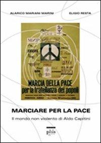 Marciare per la pace. Il mondo non violento di Aldo Capitini - Alarico Mariani Marini,Eligio Resta - copertina
