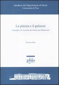 La piazza e il palazzo. I mercati e il vicariato di Torino nel Settecento - Nicoletta Rolla - copertina