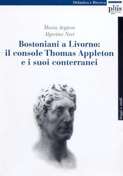 Bostoniani a Livorno: il console Thomas Appleton e i suoi conterranei - Maria Argiero,Algerina Neri - copertina
