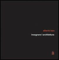 Insegnare l'architettura. 18 tesi di laurea - Alberto Izzo - copertina