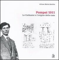 Pompei 1911. Le Corbusier e l'origine della casa. Ediz. illustrata - Alfonso Mattia Berritto - copertina