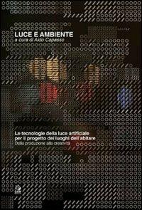 Luce e ambiente. Le tecnologie della luce artificiale per il progetto dei luoghi dell'abitare. Dalla produzione alla creatività - copertina