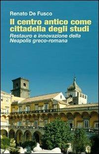 Il centro antico come cittadella degli studi. Restauro e innovazione della Neapolis greco-romana - Renato De Fusco - copertina