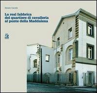 Real fabbrica del quartiere di Cavalleria al Ponte della Maddalena - Renato Carrelli - copertina