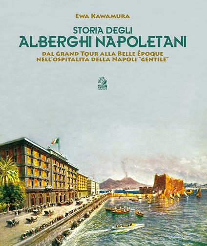 Storia degli alberghi napoletani. Dal Grand Tour alla Belle Époque nell'ospitalità della Napoli «gentile» - Ewa Kawamura - copertina